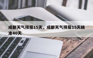 成都天气预报15天，成都天气预报15天精准40天