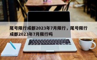 尾号限行成都2023年7月限行，尾号限行成都2023年7月限行吗