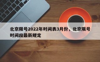 北京限号2022年时间表3月份，北京限号时间段最新规定
