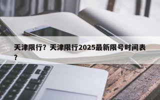 天津限行？天津限行2025最新限号时间表？