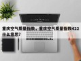 重庆空气质量指数，重庆空气质量指数422什么意思？