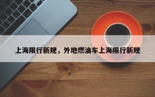 上海限行新规，外地燃油车上海限行新规