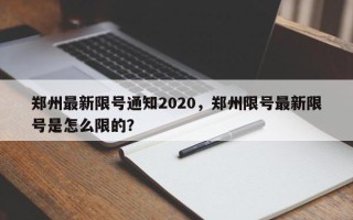 郑州最新限号通知2020，郑州限号最新限号是怎么限的？