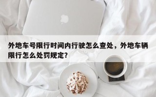 外地车号限行时间内行驶怎么查处，外地车辆限行怎么处罚规定？