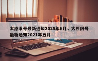 太原限号最新通知2025年6月，太原限号最新通知2021年五月！