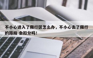 不小心进入了限行区怎么办，不小心去了限行的路段 会扣分吗！