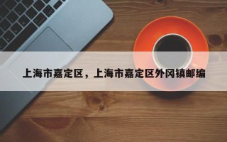 上海市嘉定区，上海市嘉定区外冈镇邮编