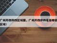 广州开四停四区域图，广州开四停四是指哪些区域！