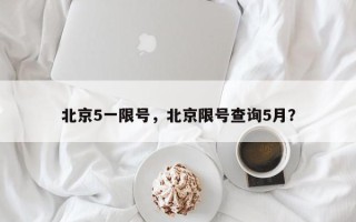 北京5一限号，北京限号查询5月？