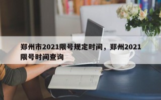 郑州市2021限号规定时间，郑州2021限号时间查询