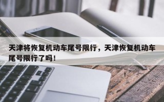天津将恢复机动车尾号限行，天津恢复机动车尾号限行了吗！