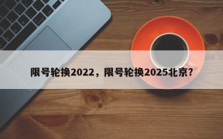限号轮换2022，限号轮换2025北京？