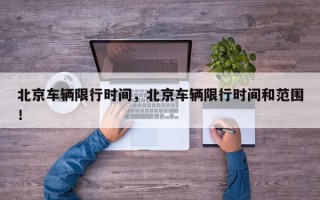 北京车辆限行时间，北京车辆限行时间和范围！