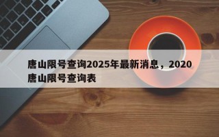 唐山限号查询2025年最新消息，2020唐山限号查询表