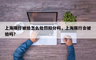 上海限行被拍怎么处罚扣分吗，上海限行会被拍吗？