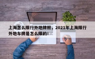 上海怎么限行外地牌照，2021年上海限行外地车牌是怎么限的！