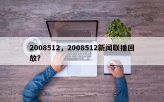 2008512，2008512新闻联播回放？