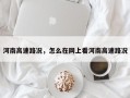 河南高速路况，怎么在网上看河南高速路况