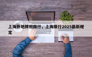 上海外地牌照限行，上海限行2025最新规定