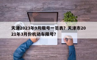 天津2023年9月限号一览表？天津市2021年3月份机动车限号？
