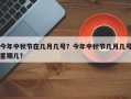 今年中秋节在几月几号？今年中秋节几月几号星期几？