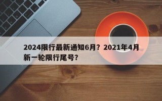 2024限行最新通知6月？2021年4月新一轮限行尾号？