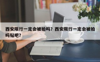 西安限行一定会被拍吗？西安限行一定会被拍吗贴吧？