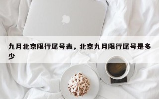 九月北京限行尾号表,北京九月限行尾号是多少 九月北京限行尾号表,北京九月限行尾号是多少