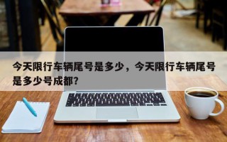 今天限行车辆尾号是多少，今天限行车辆尾号是多少号成都？