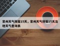 常州天气预报15天，常州天气预报15天当地天气查询表
