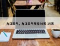 九江天气，九江天气预报30天 15天