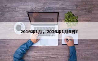 2016年1月，2016年1月6日？