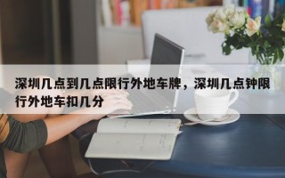 深圳几点到几点限行外地车牌，深圳几点钟限行外地车扣几分