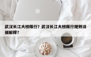 武汉长江大桥限行？武汉长江大桥限行规则详细解释？
