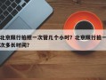 北京限行拍照一次管几个小时？北京限行拍一次多长时间？