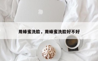 用蜂蜜洗脸，用蜂蜜洗脸好不好