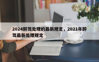 2024醉驾处理的最新规定，2021年醉驾最新处理规定