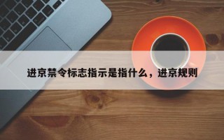 进京禁令标志指示是指什么，进京规则