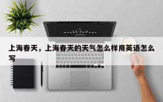 上海春天，上海春天的天气怎么样用英语怎么写