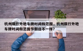 杭州限行外地车牌时间和范围，杭州限行外地车牌时间和范围节假日不一样？