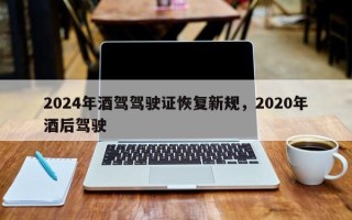 2024年酒驾驾驶证恢复新规，2020年酒后驾驶
