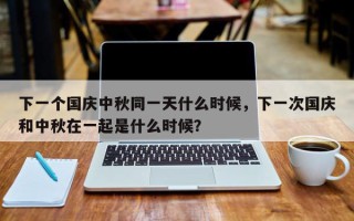 下一个国庆中秋同一天什么时候，下一次国庆和中秋在一起是什么时候？