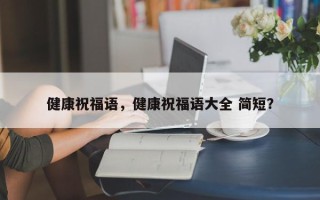 健康祝福语，健康祝福语大全 简短？