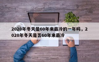 2020年冬天是60年来最冷的一年吗，2020年冬天是否60年来最冷