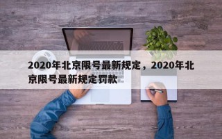 2020年北京限号最新规定，2020年北京限号最新规定罚款