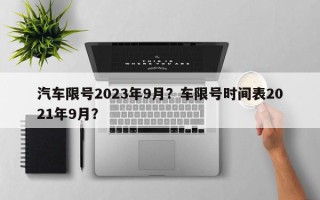 汽车限号2023年9月？车限号时间表2021年9月？