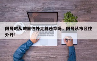 限号时从城里往外走算违章吗，限号从市区往外开！