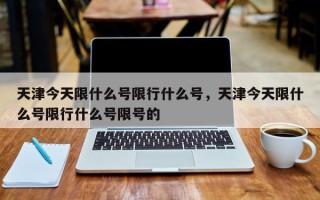 天津今天限什么号限行什么号，天津今天限什么号限行什么号限号的