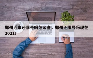 郑州近来还限号吗怎么查，郑州还限号吗现在2021！