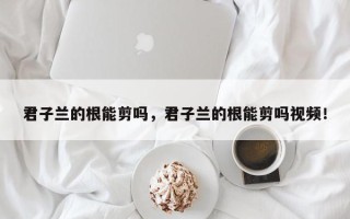 君子兰的根能剪吗，君子兰的根能剪吗视频！